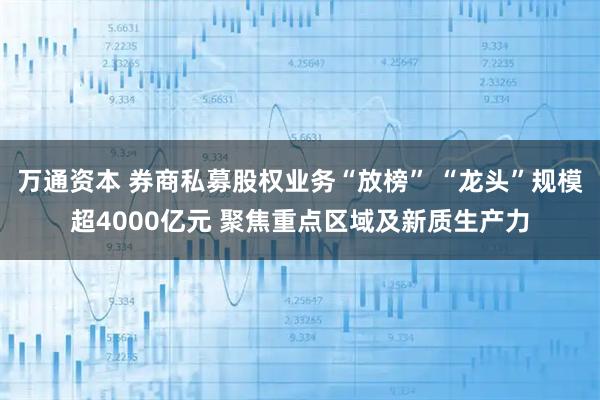 万通资本 券商私募股权业务“放榜” “龙头”规模超4000亿元 聚焦重点区域及新质生产力