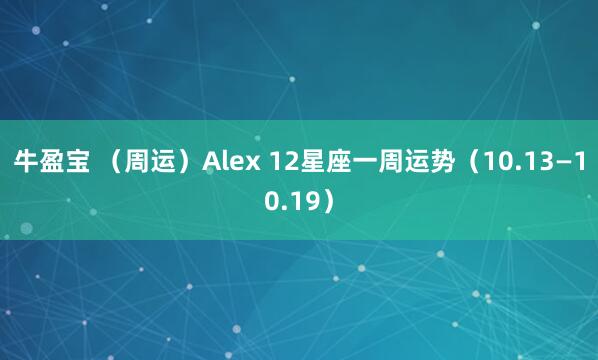 牛盈宝 (周运)Alex 12星座一周运势(10.13—10.19)