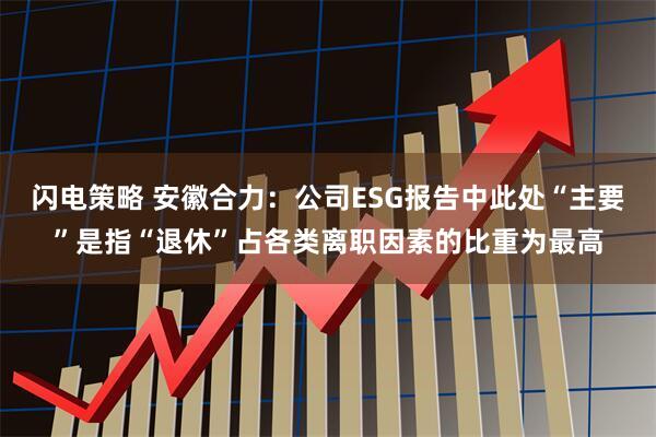 闪电策略 安徽合力:公司ESG报告中此处“主要”是指“退休”占各类离职因素的比重为最高