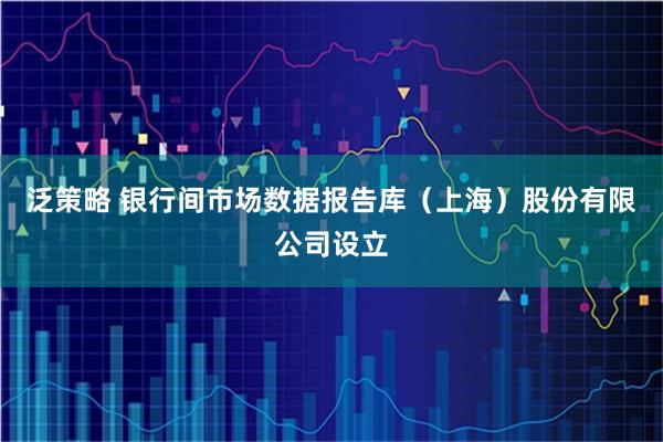 泛策略 银行间市场数据报告库(上海)股份有限公司设立
