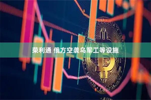 荣利通 俄方空袭乌军工等设施