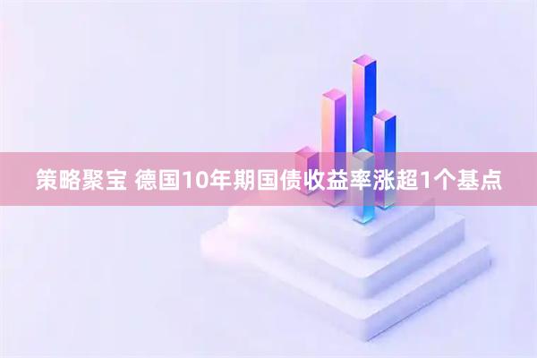 策略聚宝 德国10年期国债收益率涨超1个基点